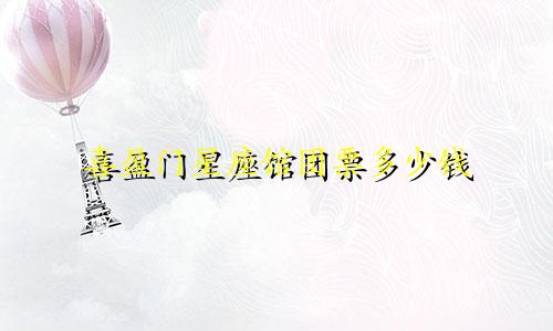 喜盈门星座馆团票多少钱
