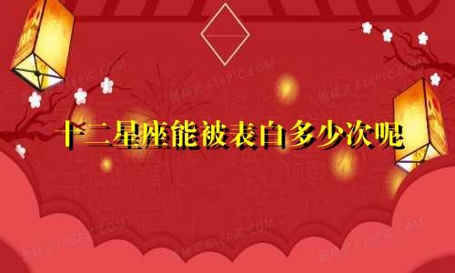 十二星座能被表白多少次呢