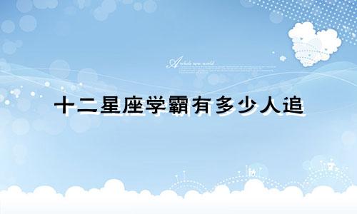 十二星座学霸有多少人追