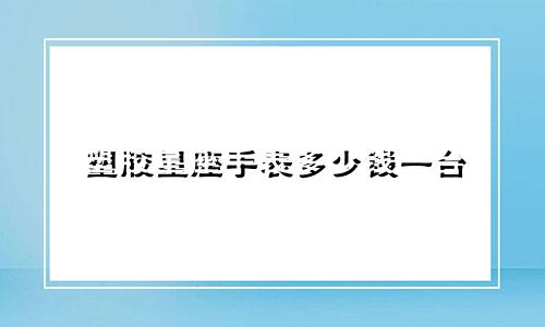 塑胶星座手表多少钱一台