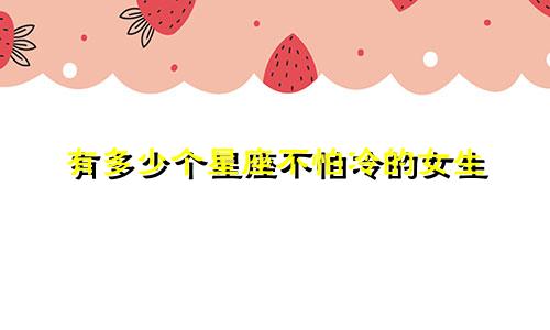 有多少个星座不怕冷的女生