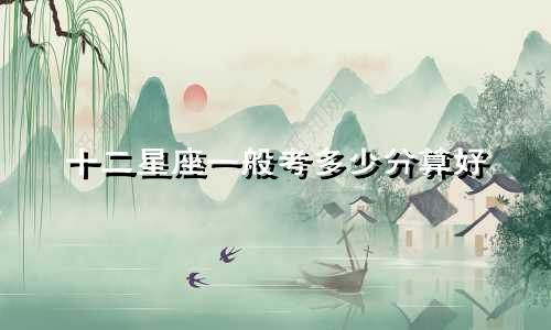 十二星座一般考多少分算好