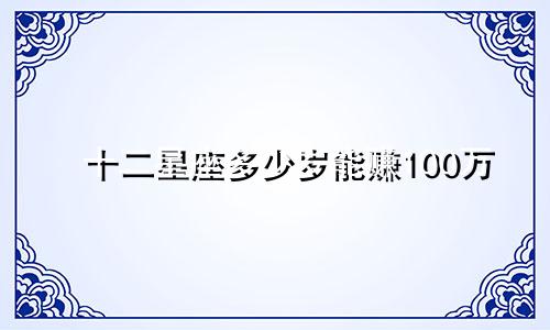十二星座多少岁能赚100万