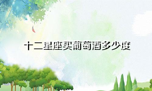 十二星座买葡萄酒多少度