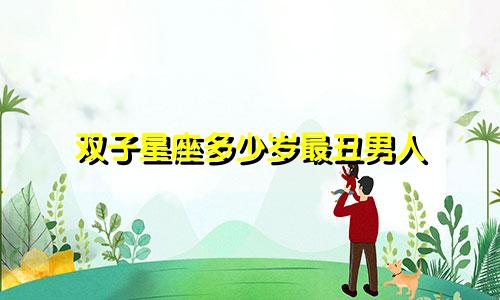 双子星座多少岁最丑男人
