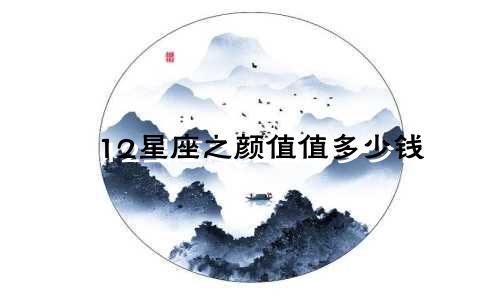 12星座之颜值值多少钱