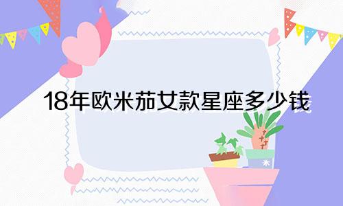 18年欧米茄女款星座多少钱