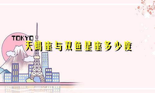 天蝎座与双鱼星座多少度