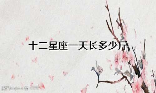 十二星座一天长多少斤
