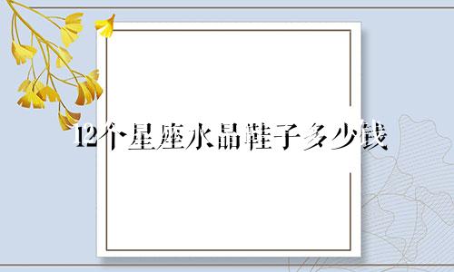 12个星座水晶鞋子多少钱