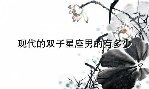 现代的双子星座男的有多少