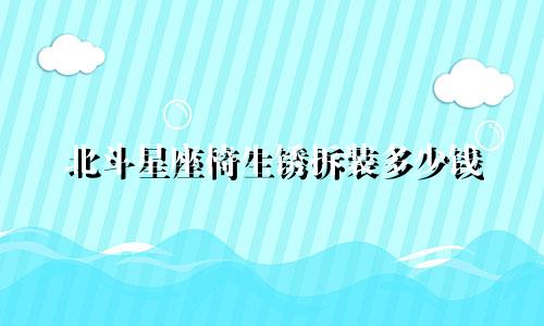 北斗星座椅生锈拆装多少钱