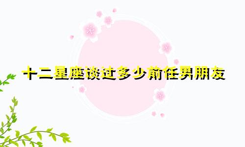 十二星座谈过多少前任男朋友