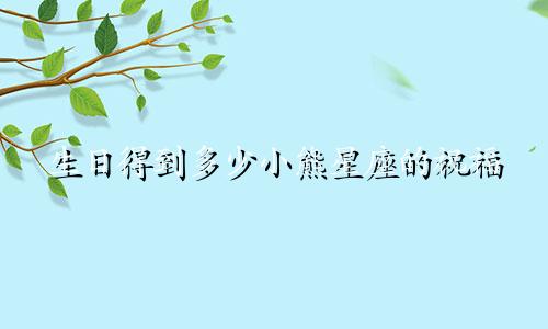 生日得到多少小熊星座的祝福