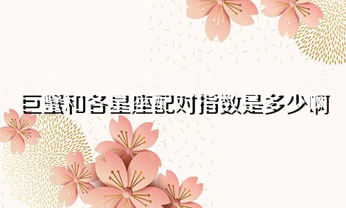 巨蟹和各星座配对指数是多少啊