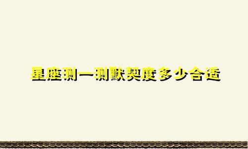 星座测一测默契度多少合适