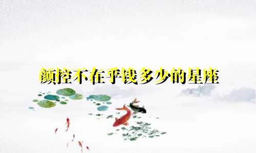 颜控不在乎钱多少的星座
