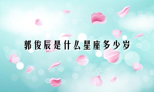 郭俊辰是什么星座多少岁