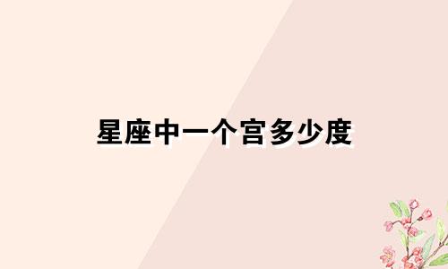 星座中一个宫多少度