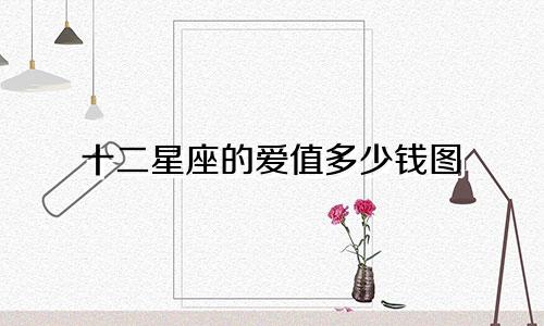 十二星座的爱值多少钱图
