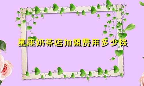 星座奶茶店加盟费用多少钱