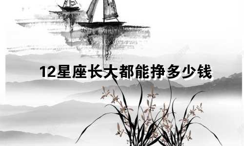 12星座长大都能挣多少钱