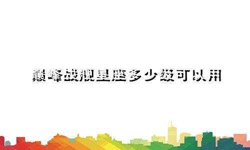 巅峰战舰星座多少级可以用