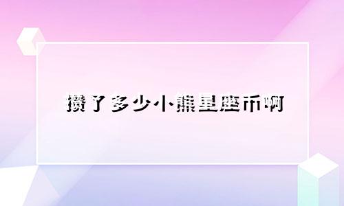 攒了多少小熊星座币啊