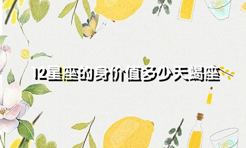 12星座的身价值多少天蝎座
