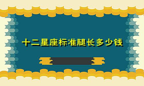 十二星座标准腿长多少钱