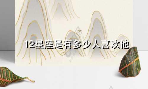 12星座是有多少人喜欢他