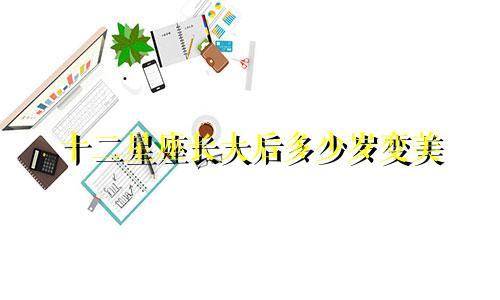 十二星座长大后多少岁变美