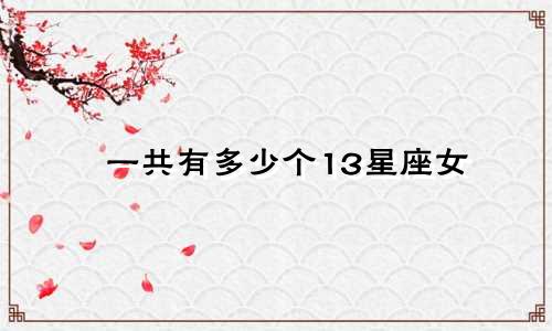 一共有多少个13星座女
