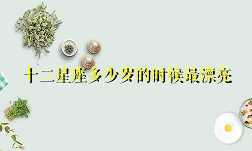 十二星座多少岁的时候最漂亮