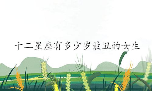 十二星座有多少岁最丑的女生