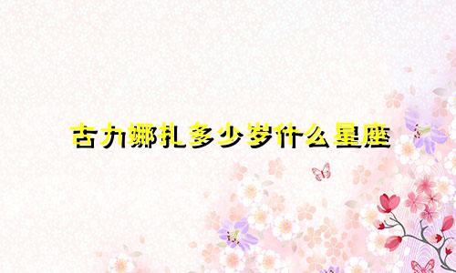 古力娜扎多少岁什么星座