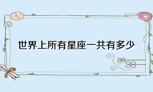 世界上所有星座一共有多少