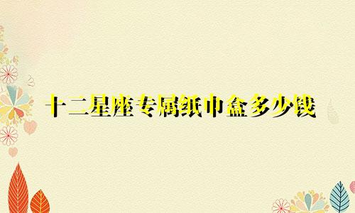十二星座专属纸巾盒多少钱