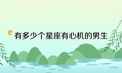有多少个星座有心机的男生