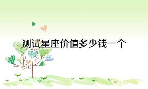 测试星座价值多少钱一个