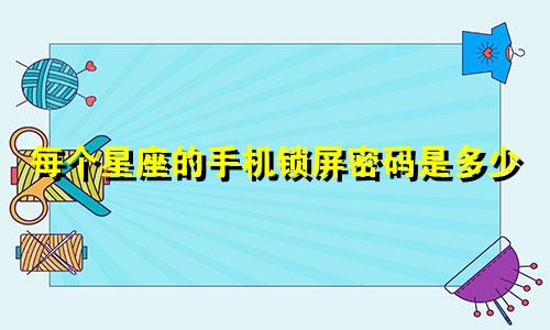 每个星座的手机锁屏密码是多少