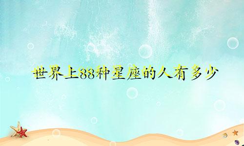 世界上88种星座的人有多少