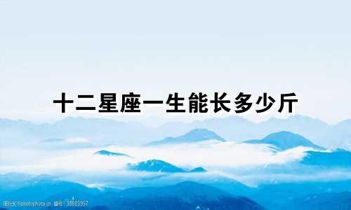 十二星座一生能长多少斤