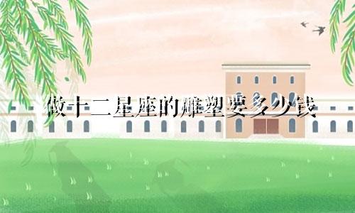 做十二星座的雕塑要多少钱