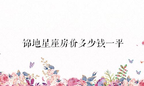 锦地星座房价多少钱一平