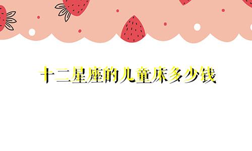 十二星座的儿童床多少钱