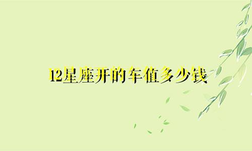 12星座开的车值多少钱