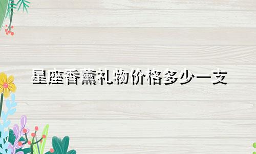 星座香薰礼物价格多少一支