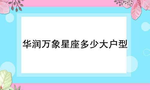 华润万象星座多少大户型