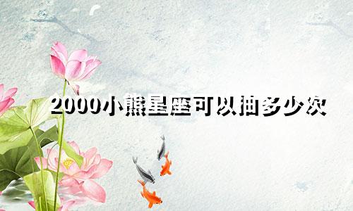 2000小熊星座可以抽多少次